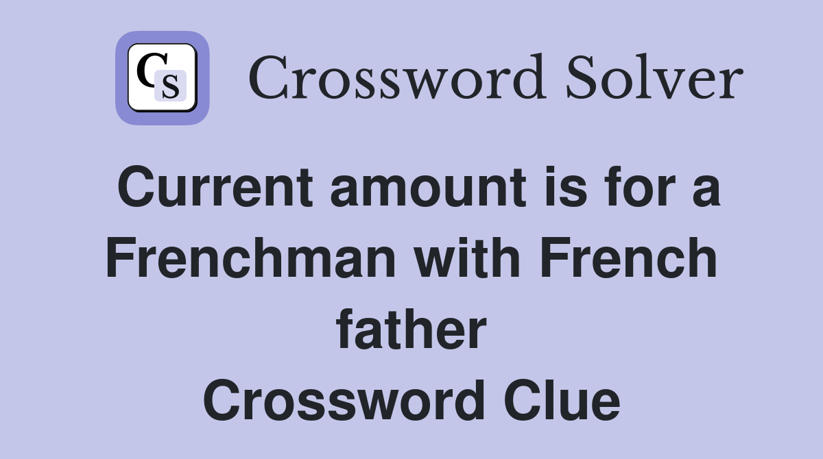 Current amount is for a Frenchman with French father Crossword Clue