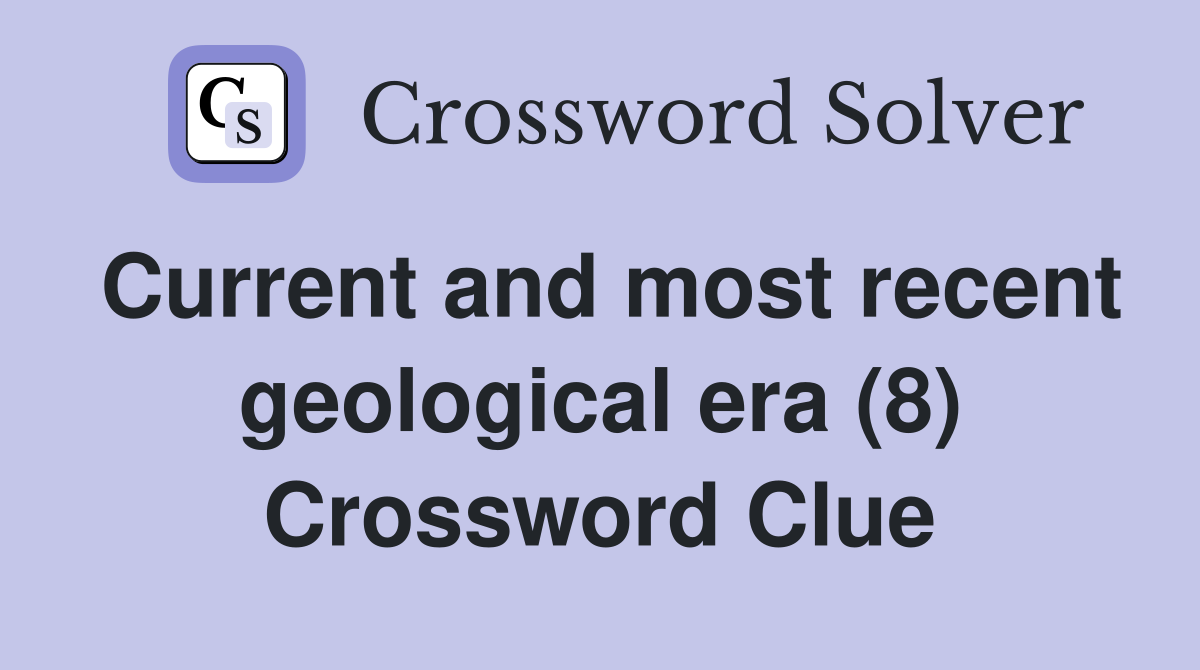 Current and most recent geological era (8) Crossword Clue