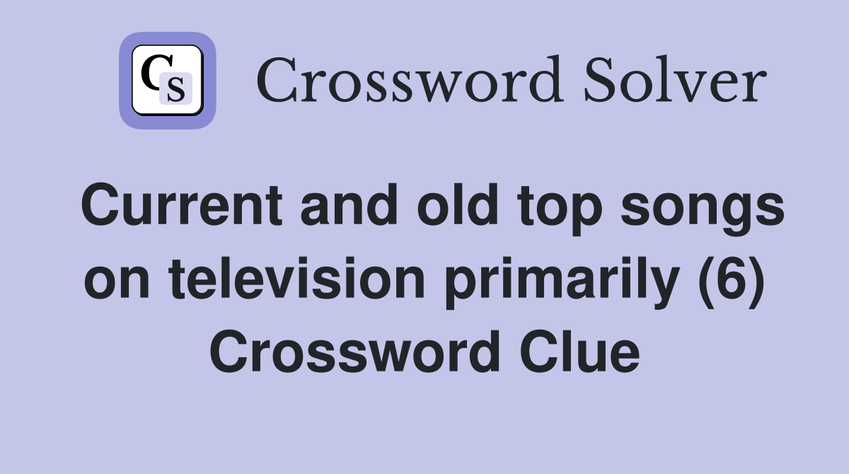 Current and old top songs on television primarily (6) Crossword Clue