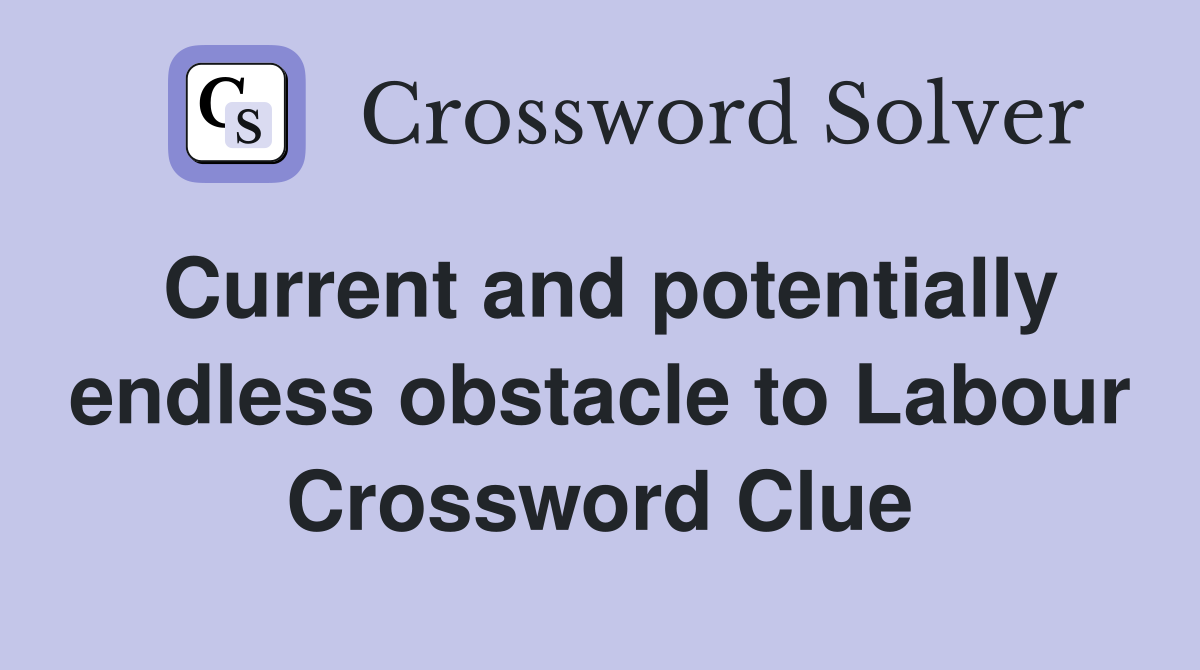 Current and potentially endless obstacle to Labour Crossword Clue