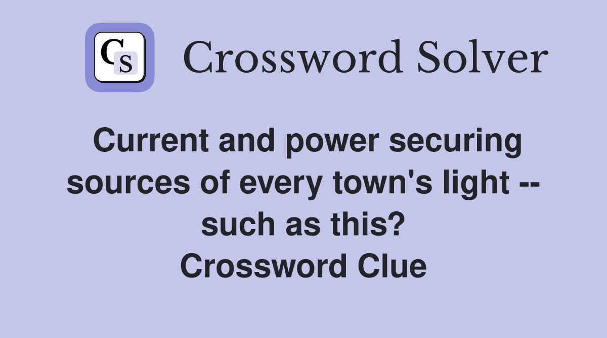Current and power securing sources of every town's light -- such as this? Crossword Clue