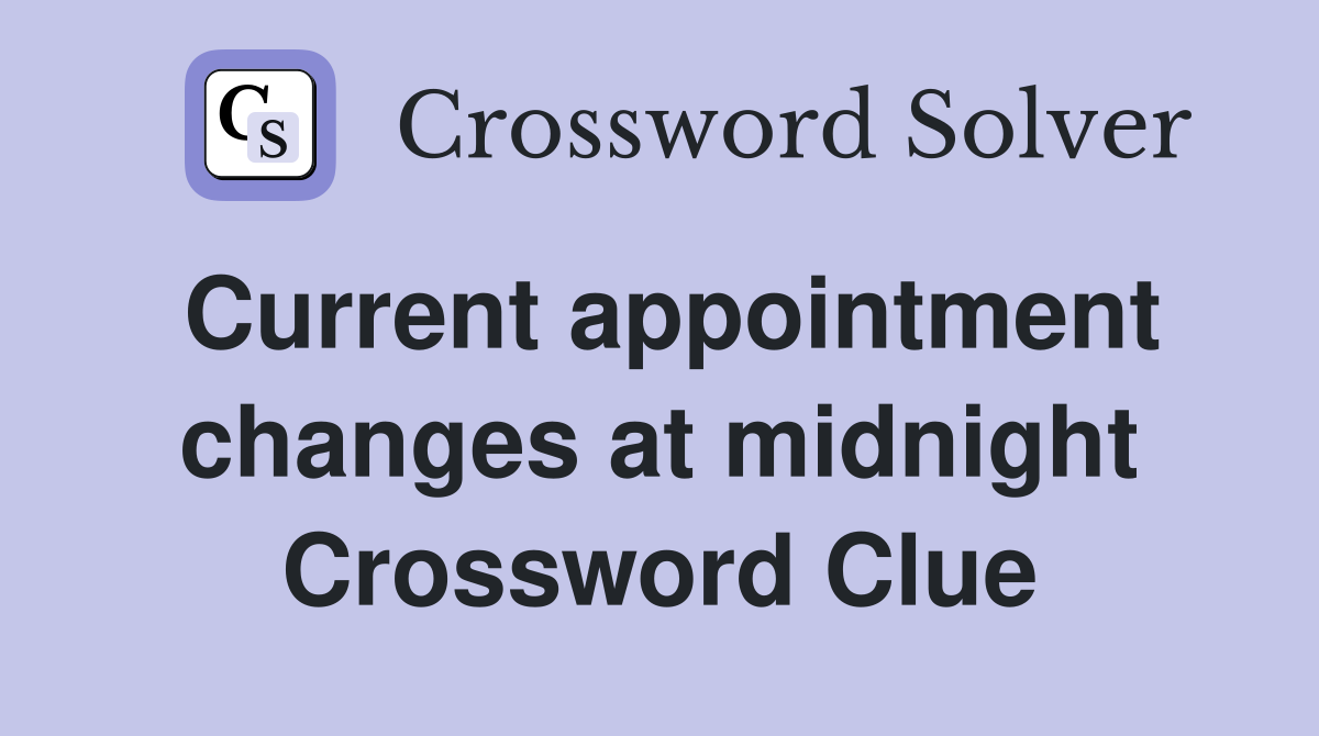 Current appointment changes at midnight Crossword Clue