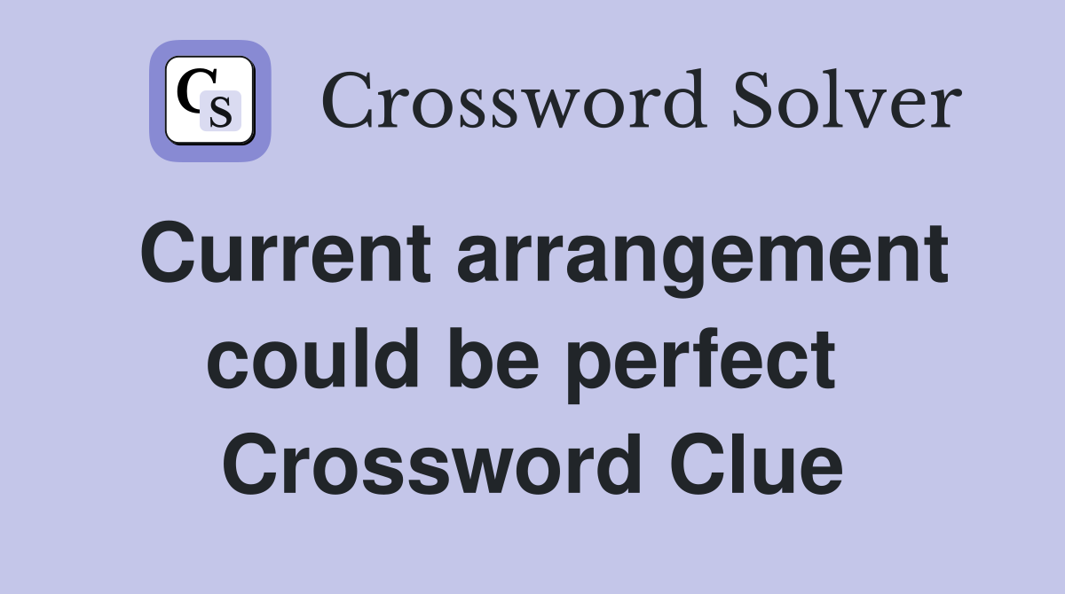 Current arrangement could be perfect  Crossword Clue