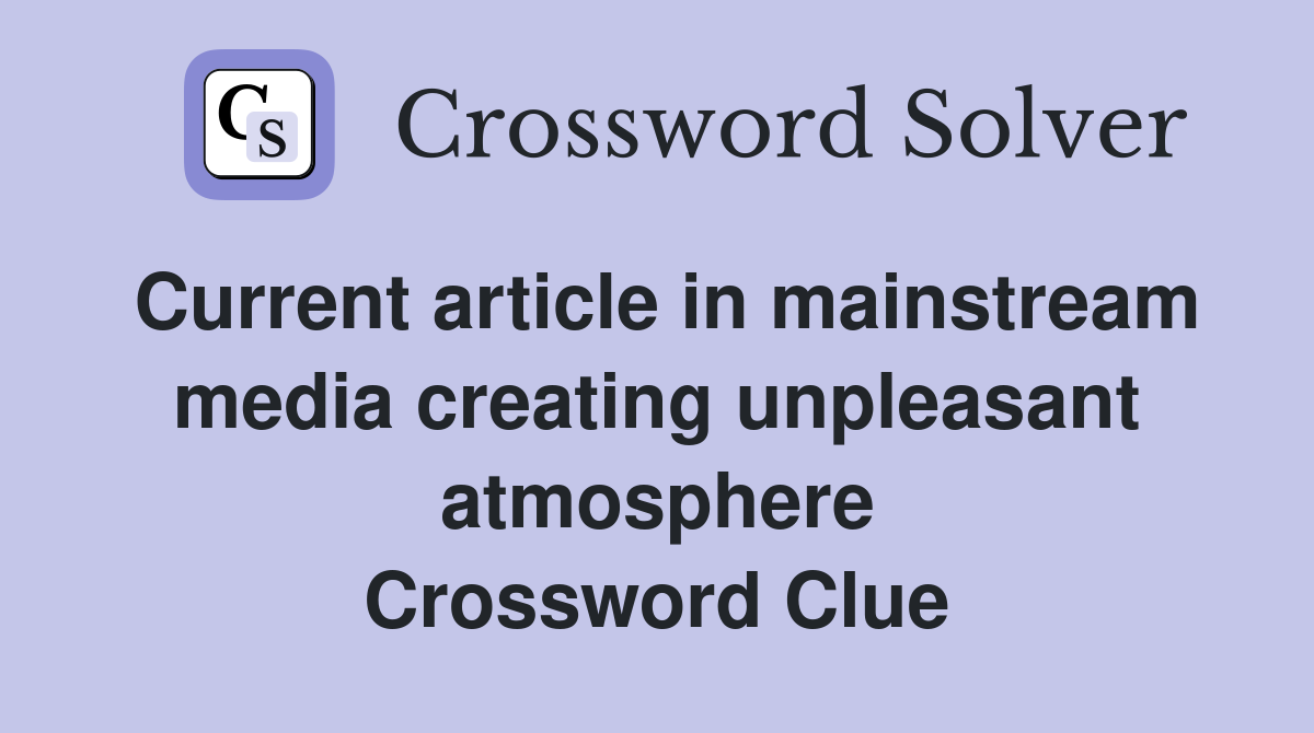 Current article in mainstream media creating unpleasant atmosphere Crossword Clue