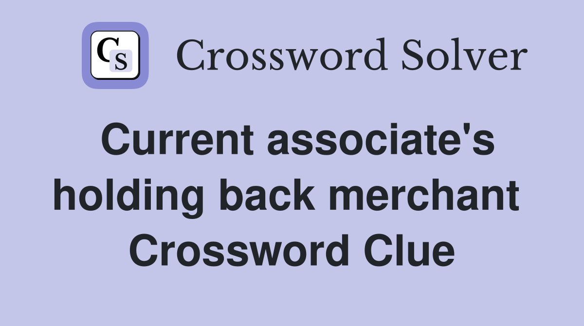 Current associate's holding back merchant  Crossword Clue