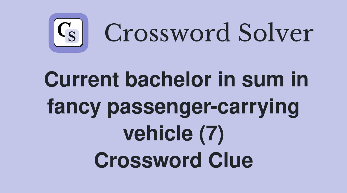 Current bachelor in sum in fancy passenger-carrying vehicle (7) Crossword Clue