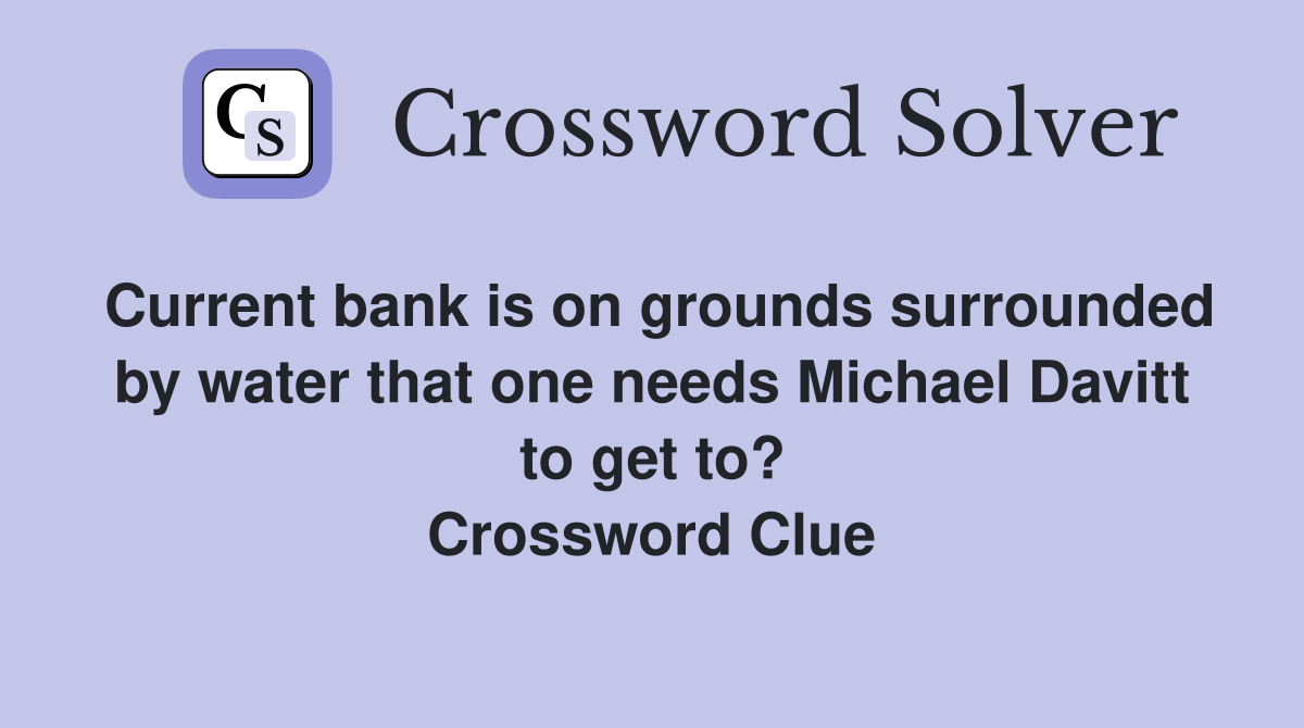 Current bank is on grounds surrounded by water that one needs Michael Davitt to get to? Crossword Clue