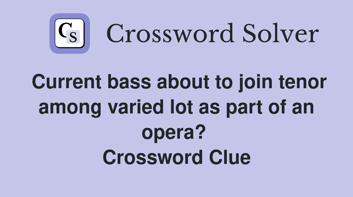 Current bass about to join tenor among varied lot as part of an opera?  Crossword Clue