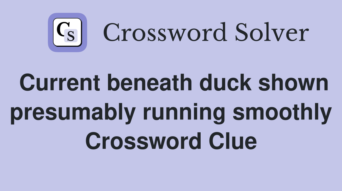 Current beneath duck shown presumably running smoothly Crossword Clue