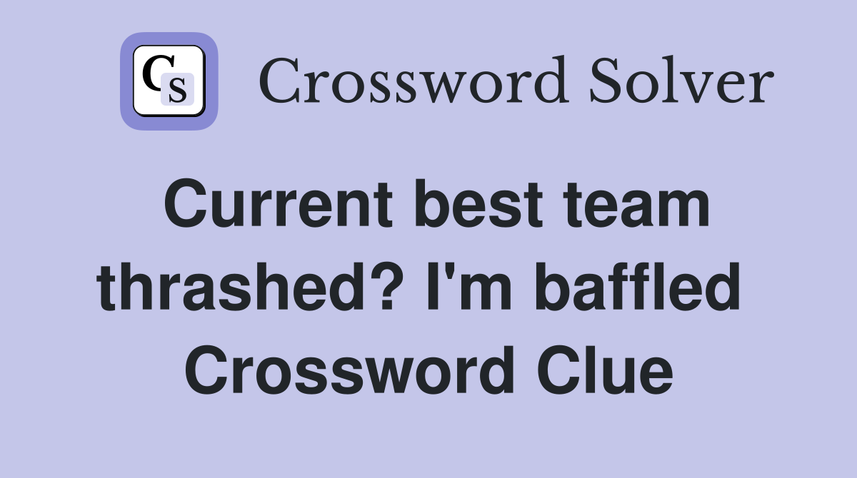 Current best team thrashed? I'm baffled  Crossword Clue