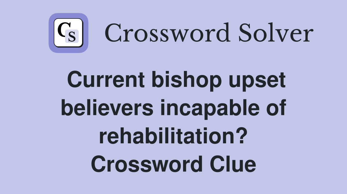 Current bishop upset believers incapable of rehabilitation? Crossword Clue