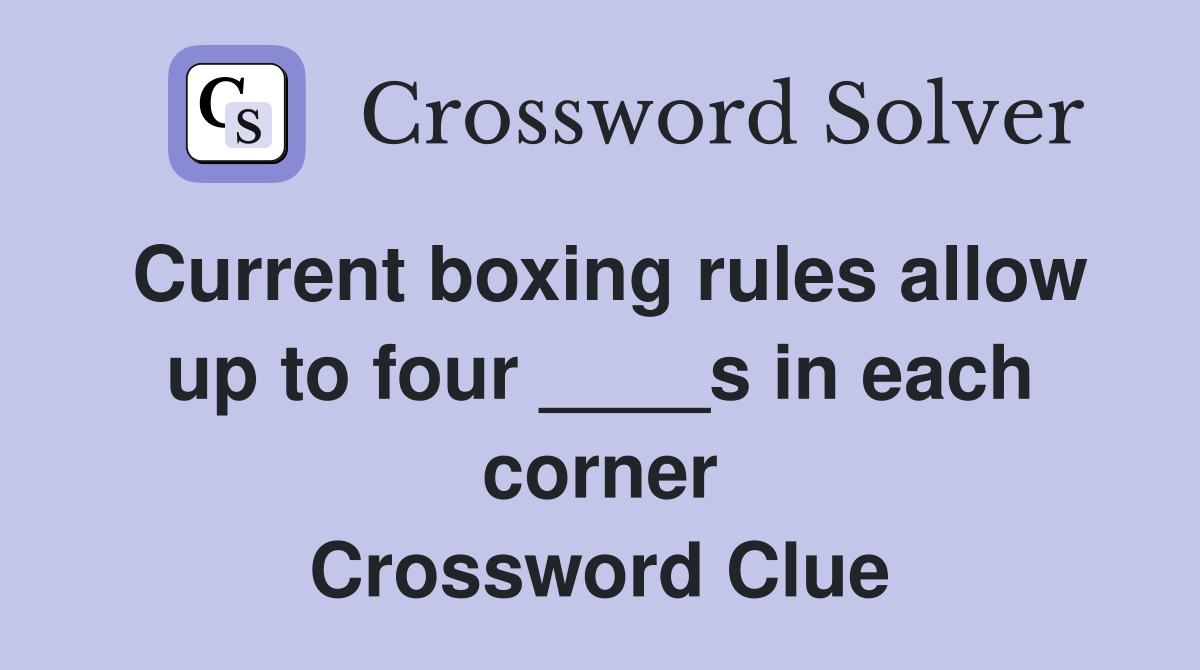 Current boxing rules allow up to four ____s in each corner Crossword Clue