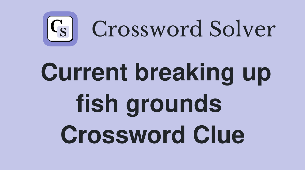 Current breaking up fish grounds  Crossword Clue