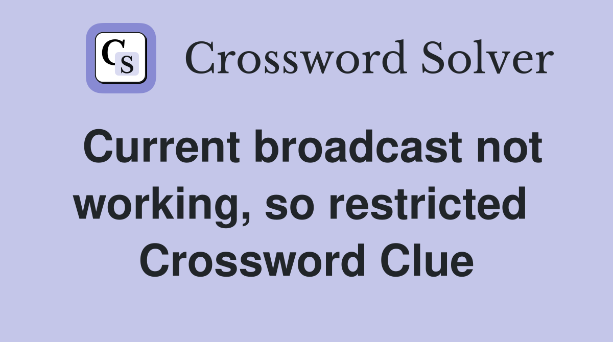 Current broadcast not working, so restricted  Crossword Clue