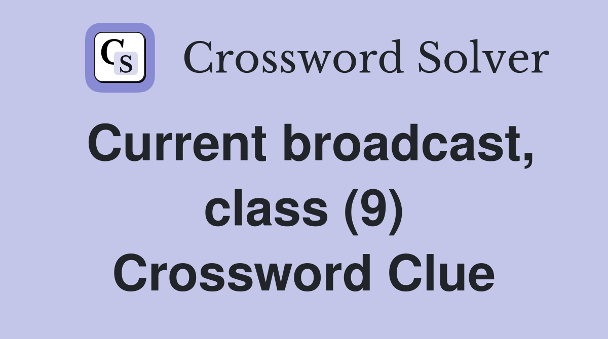 Current broadcast, class (9) Crossword Clue