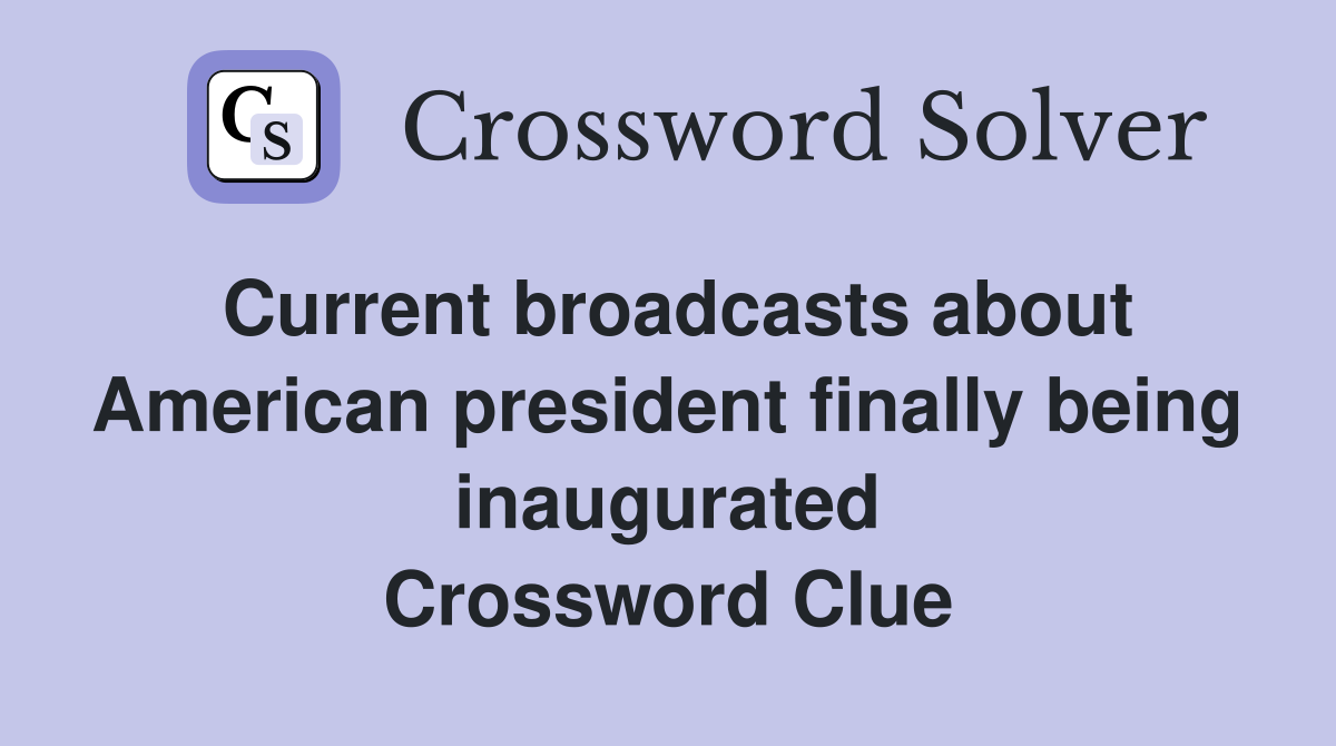 Current broadcasts about American president finally being inaugurated Crossword Clue