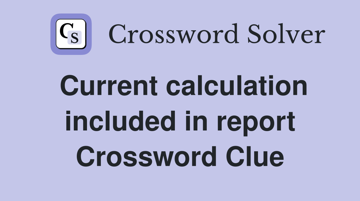 Current calculation included in report Crossword Clue