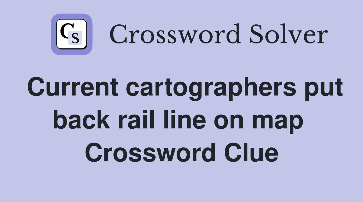 Current cartographers put back rail line on map  Crossword Clue