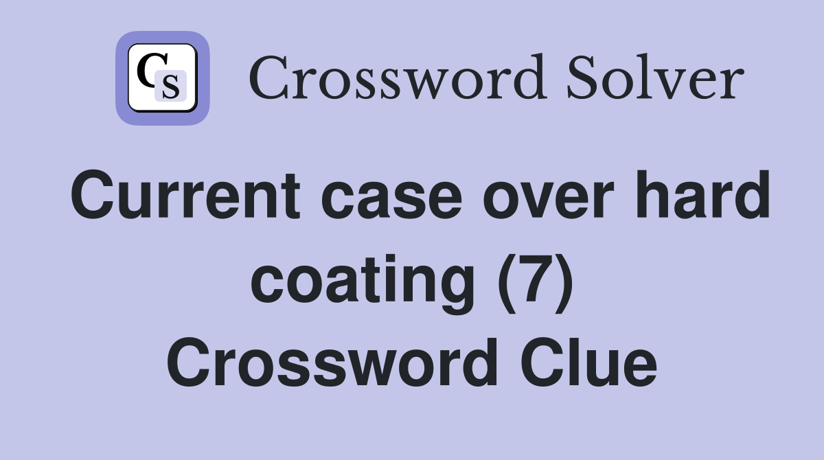 Current case over hard coating (7) Crossword Clue