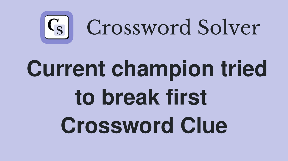 Current champion tried to break first  Crossword Clue