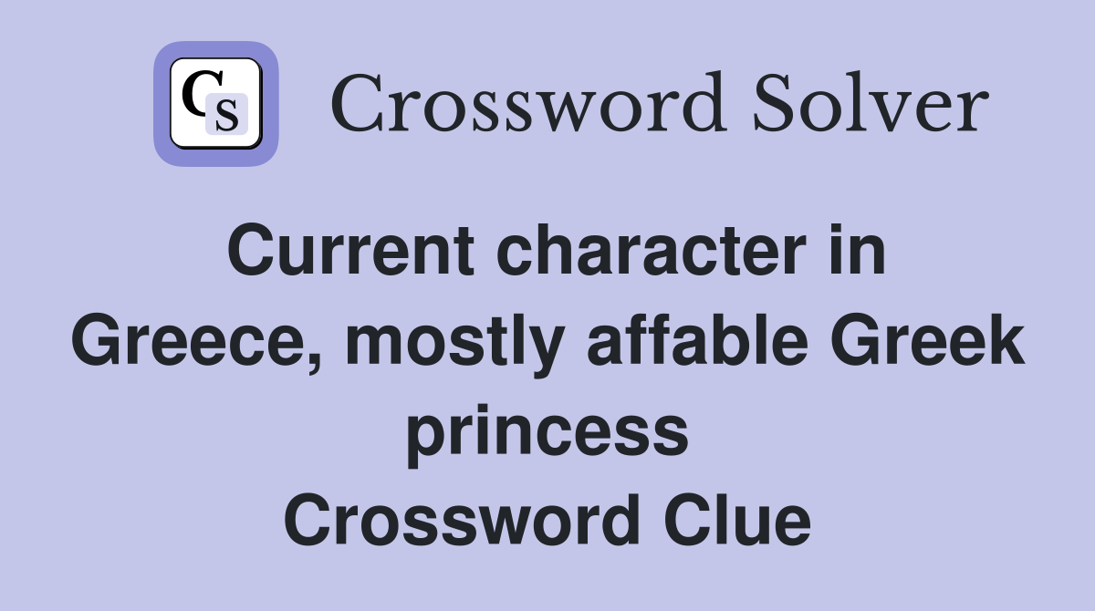 Current character in Greece, mostly affable Greek princess Crossword Clue