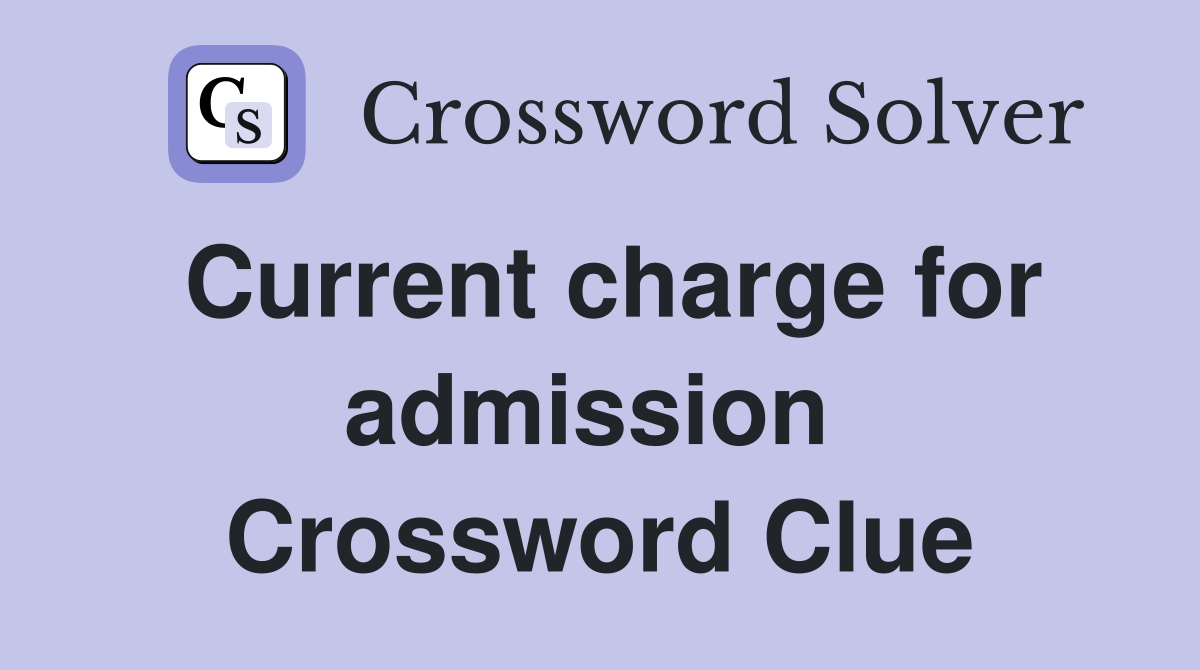 Current charge for admission  Crossword Clue