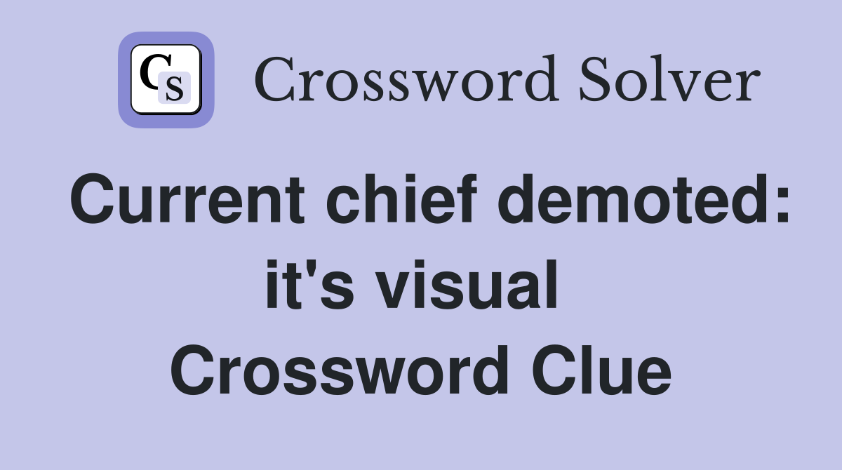 Current chief demoted: it's visual  Crossword Clue