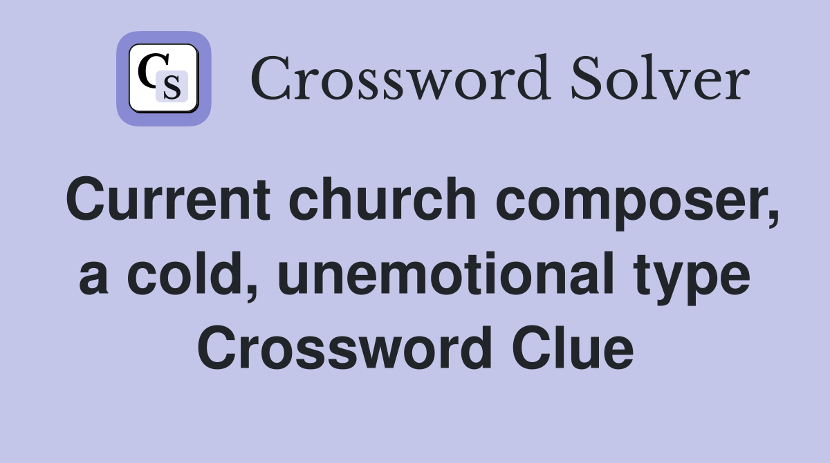Current church composer, a cold, unemotional type Crossword Clue