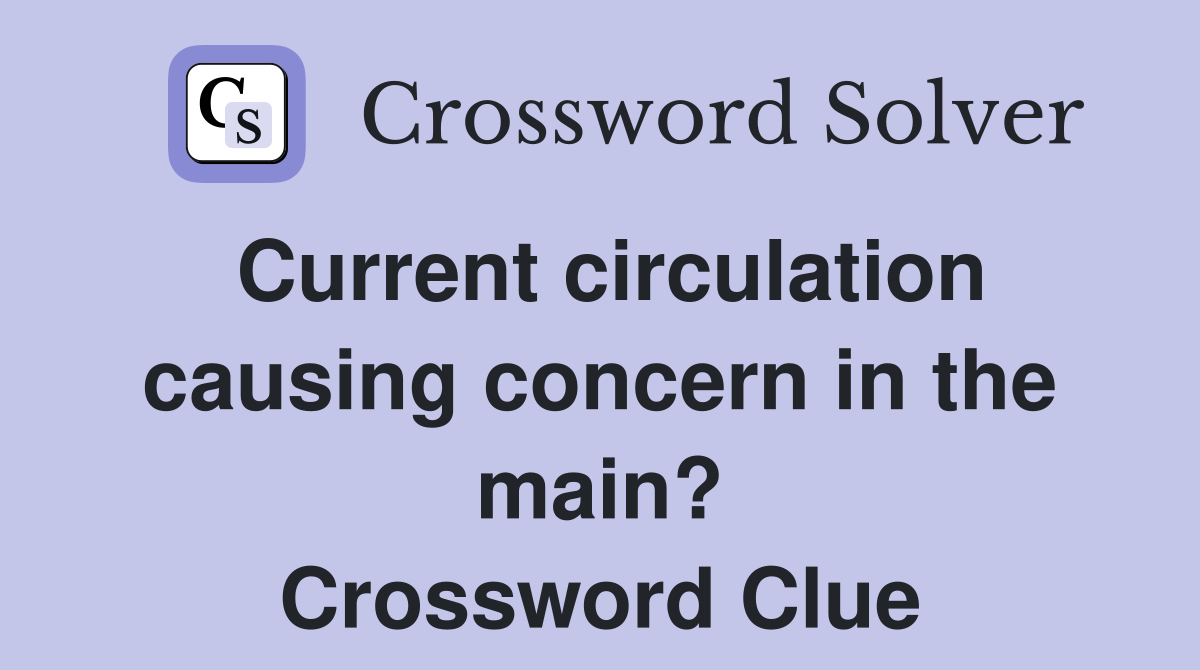 Current circulation causing concern in the main? Crossword Clue