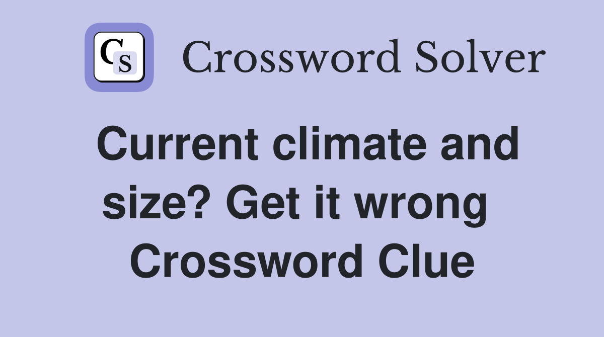 Current climate and size? Get it wrong  Crossword Clue
