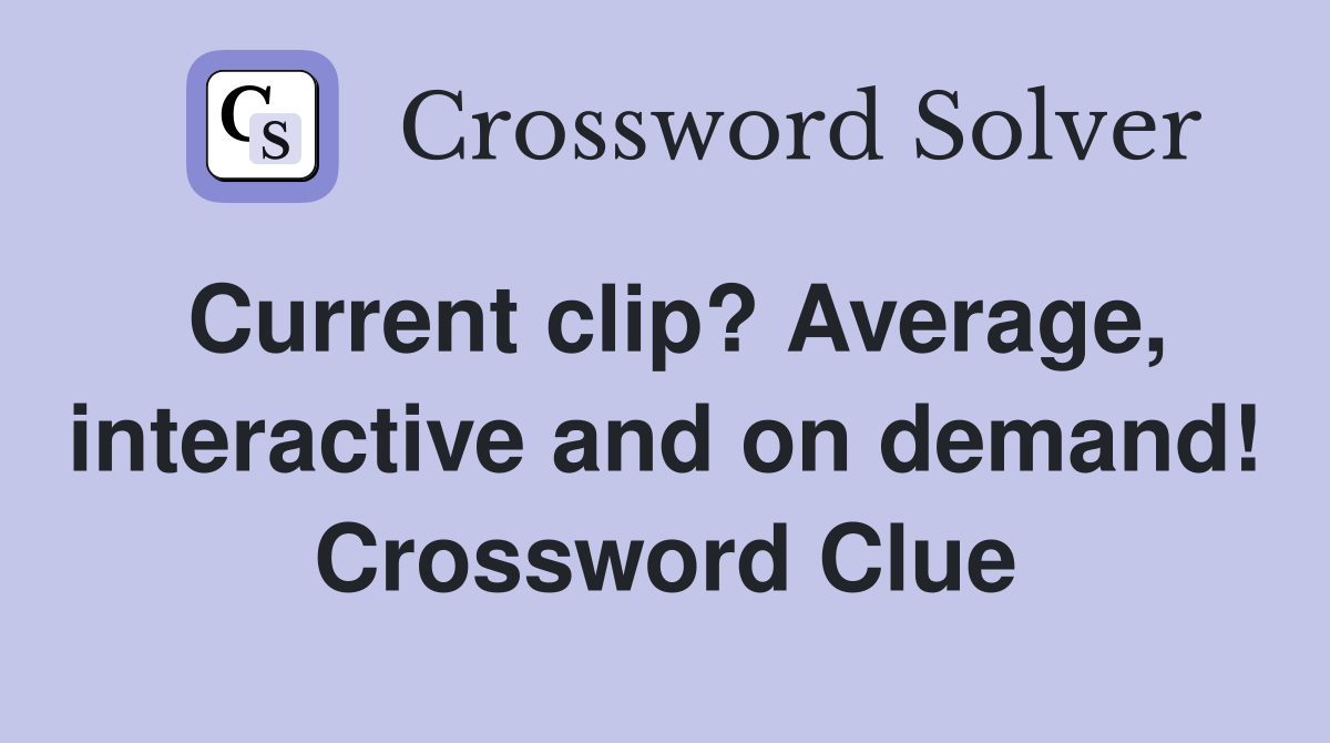 Current clip? Average, interactive and on demand! Crossword Clue