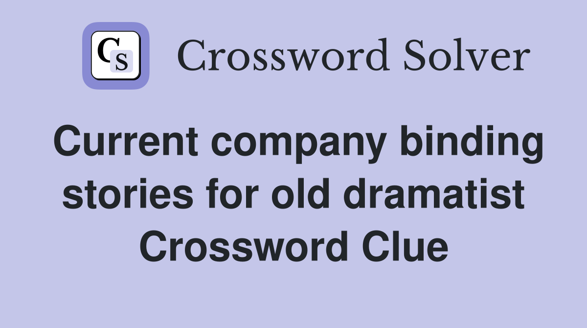 Current company binding stories for old dramatist Crossword Clue
