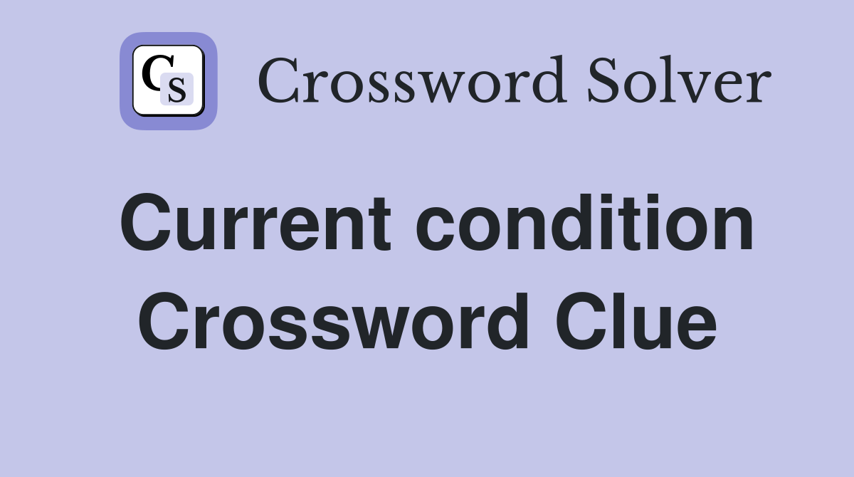 Current condition Crossword Clue