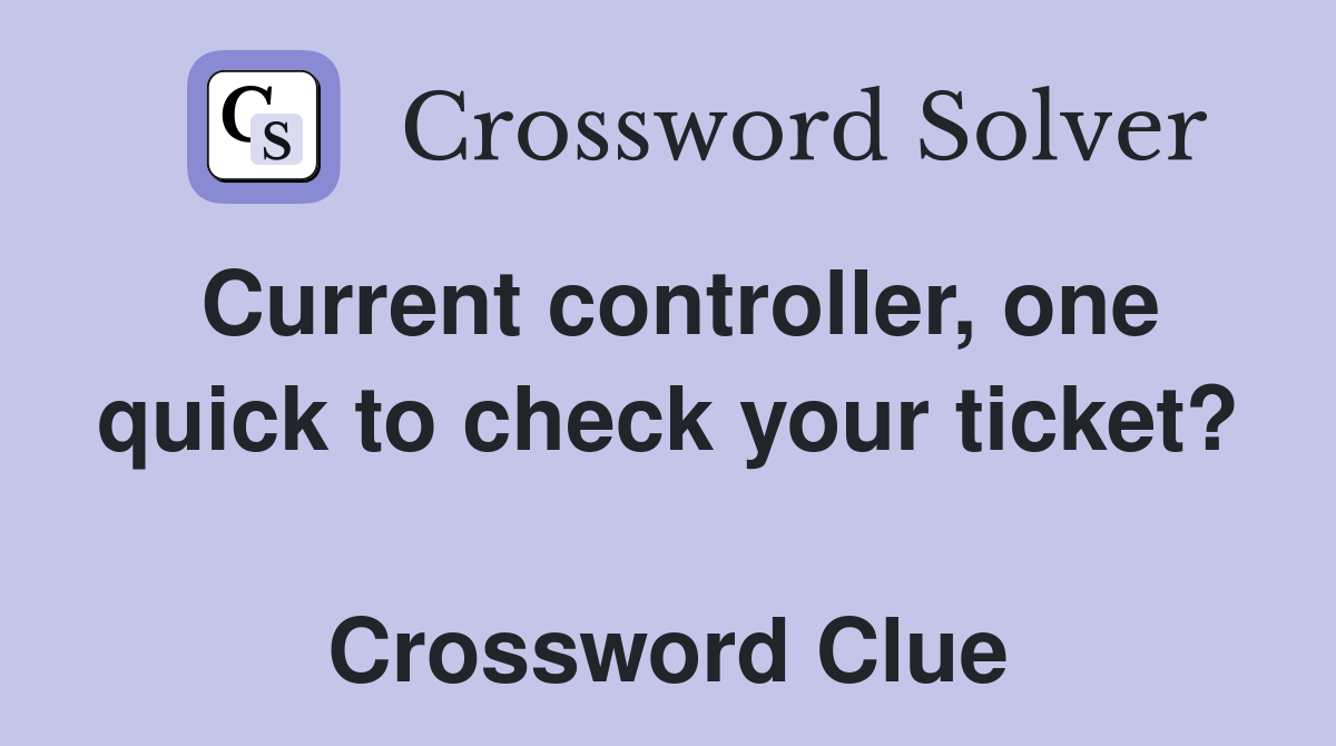 Current controller, one quick to check your ticket?  Crossword Clue
