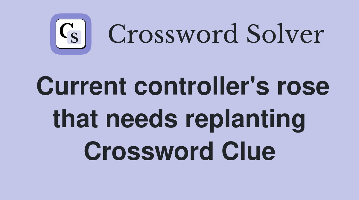 Current controller's rose that needs replanting Crossword Clue