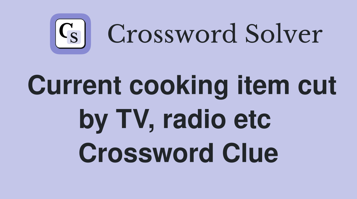 Current cooking item cut by TV, radio etc  Crossword Clue