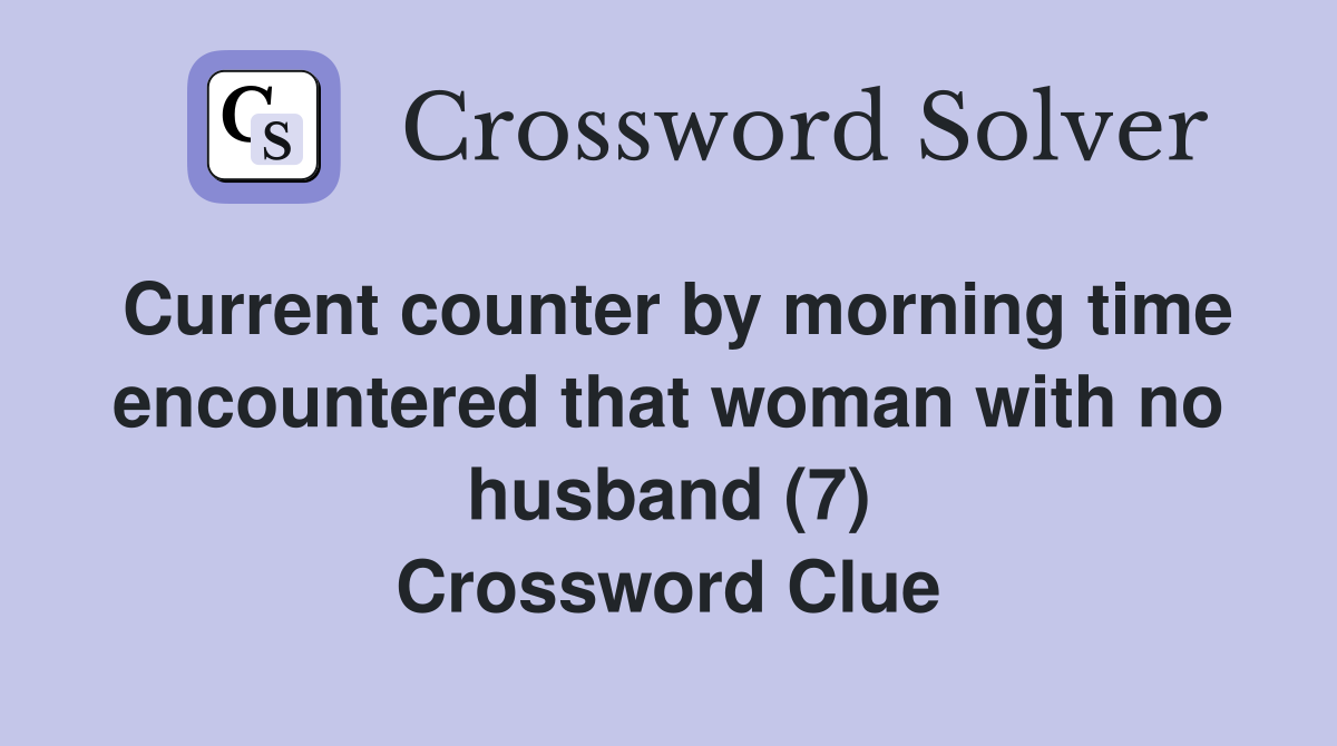 Current counter by morning time encountered that woman with no husband (7) Crossword Clue