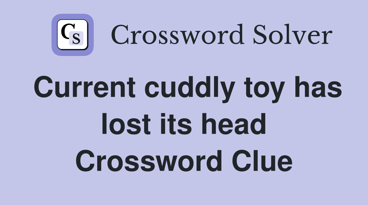 Current cuddly toy has lost its head Crossword Clue