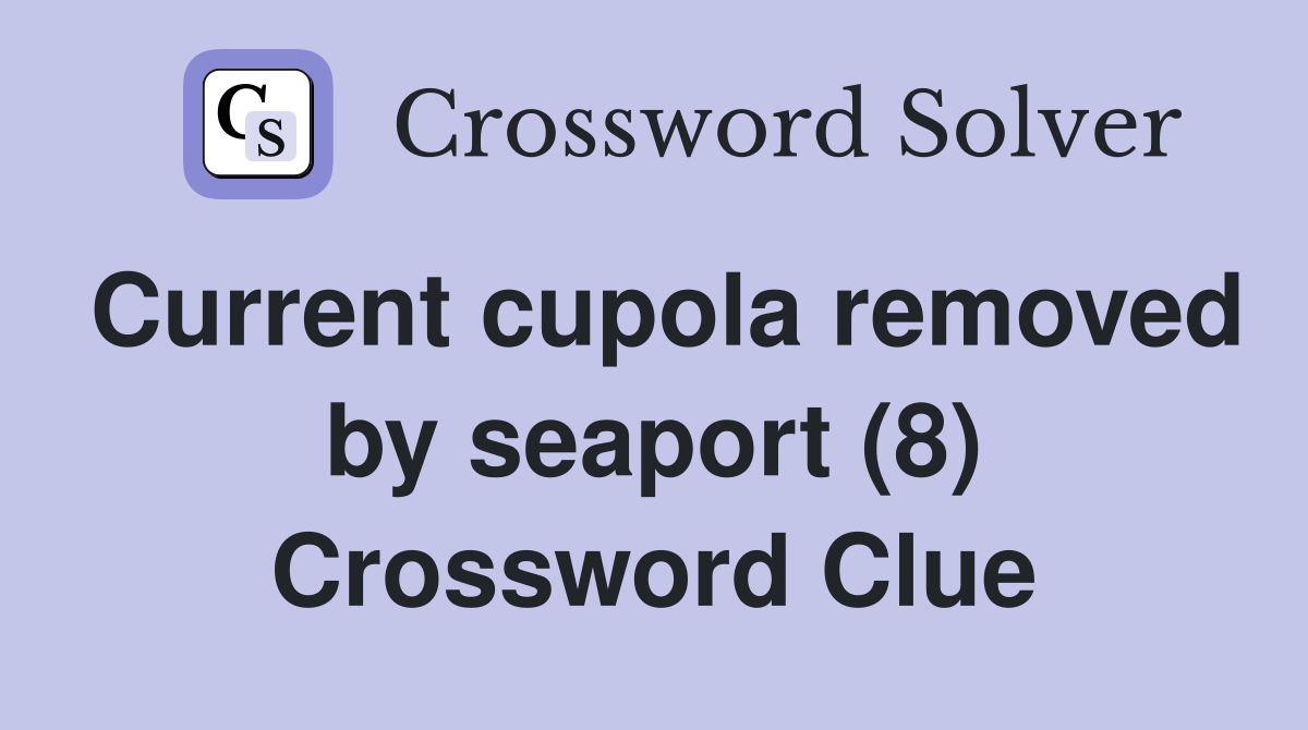 Current cupola removed by seaport (8) Crossword Clue