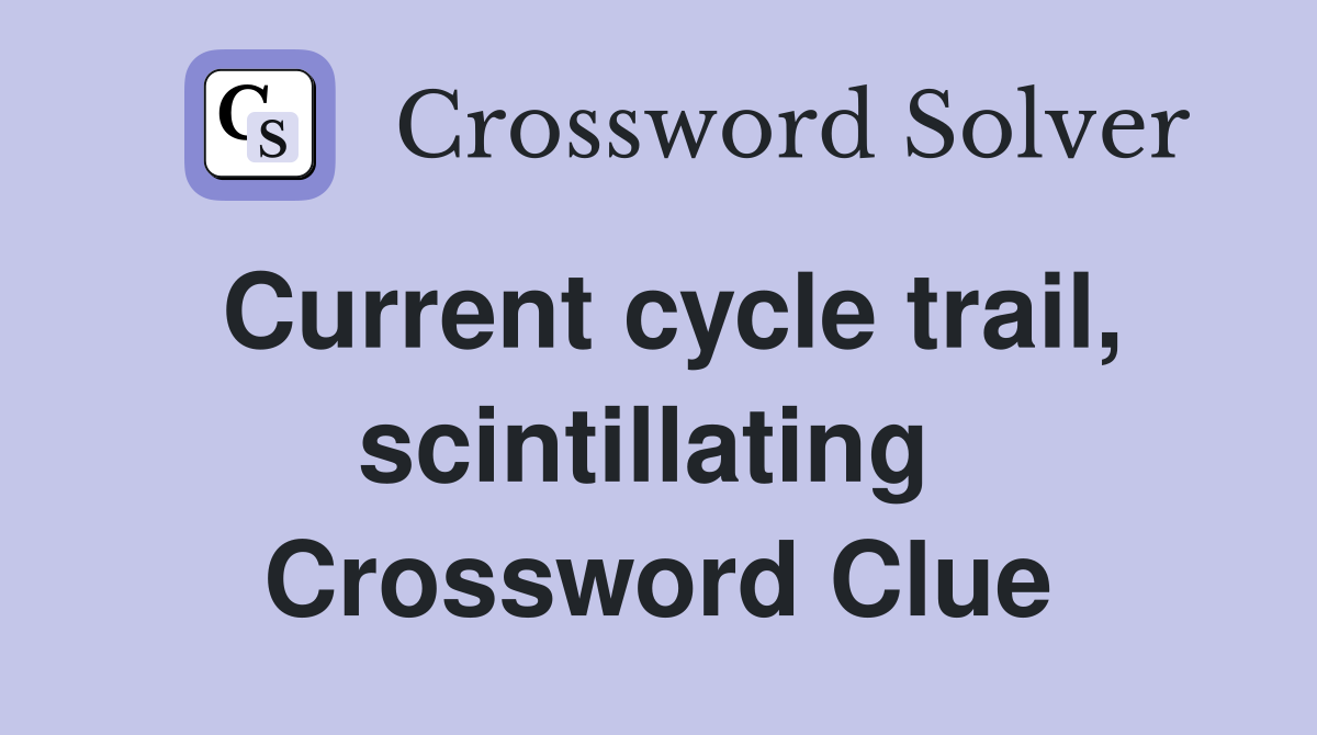 Current cycle trail, scintillating  Crossword Clue