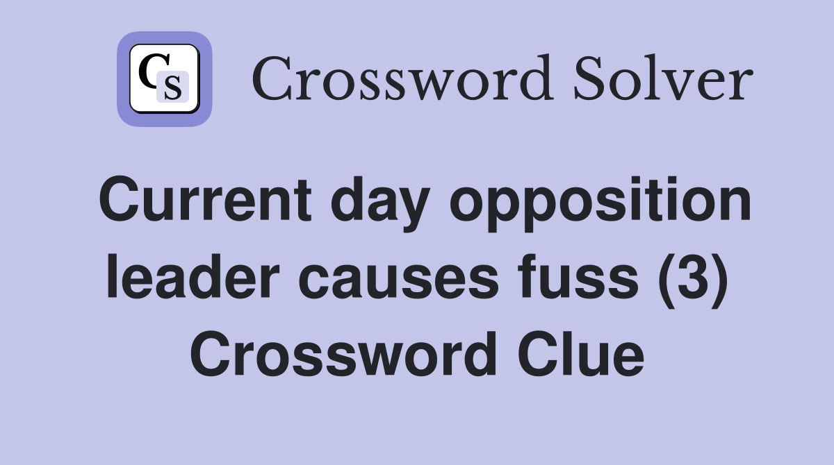 Current day opposition leader causes fuss (3) Crossword Clue