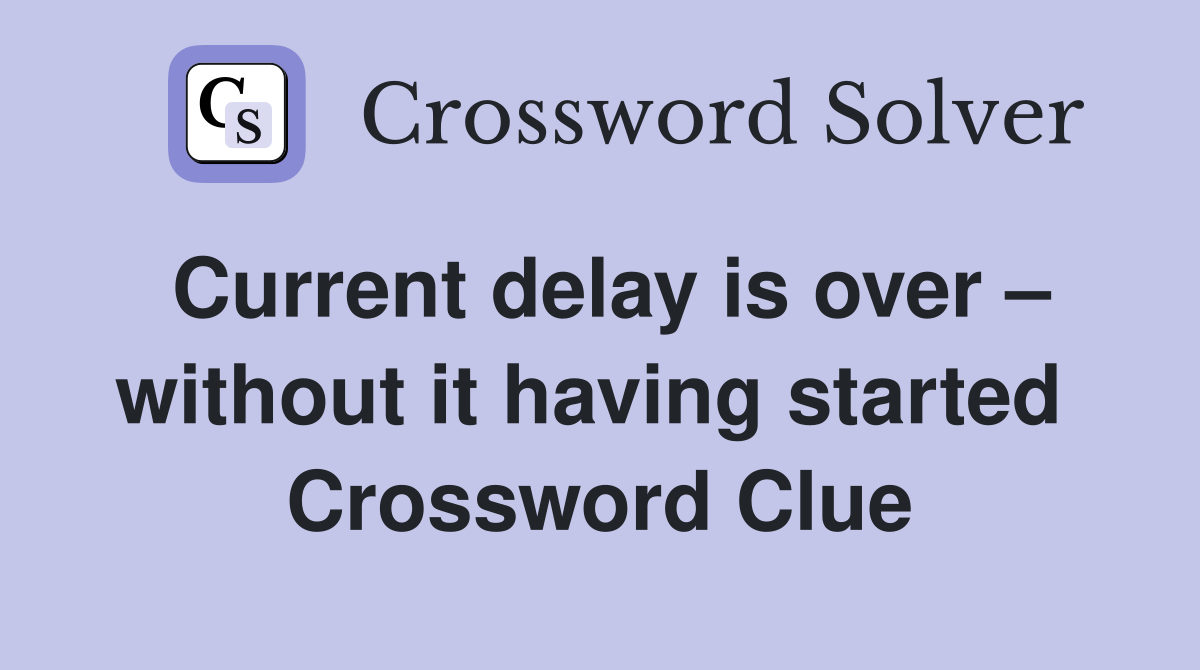 Current delay is over – without it having started  Crossword Clue