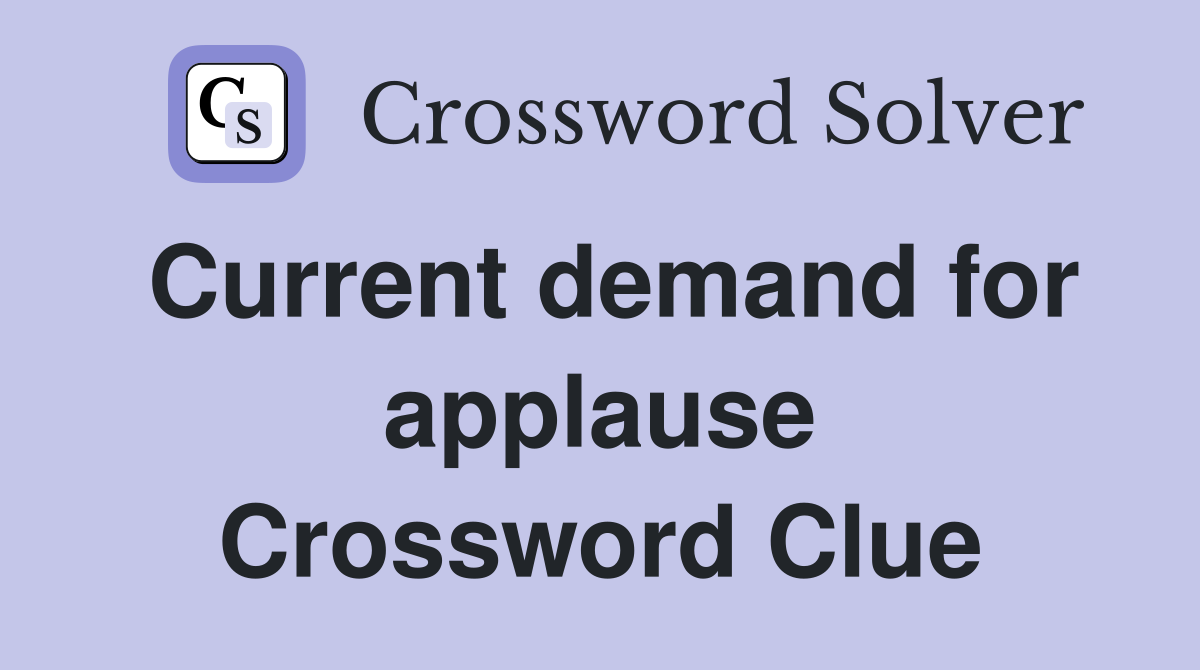 Current demand for applause Crossword Clue