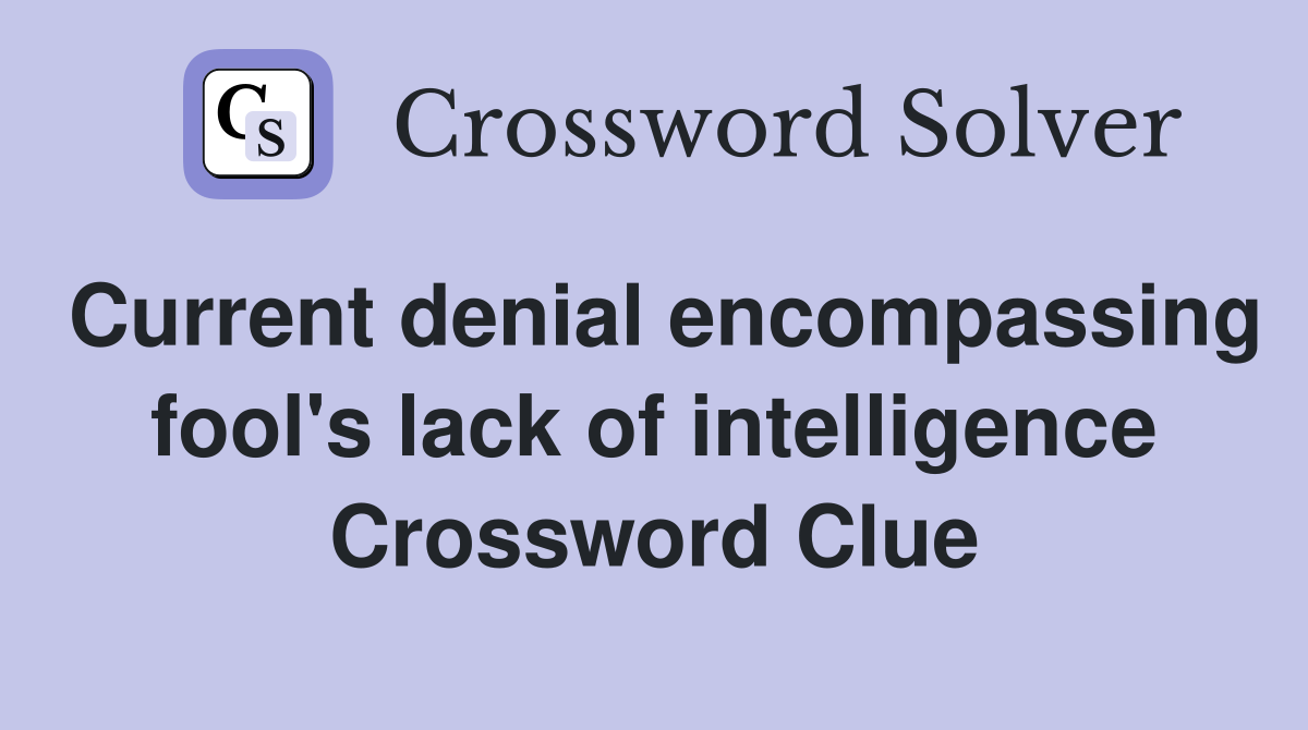 Current denial encompassing fool's lack of intelligence Crossword Clue
