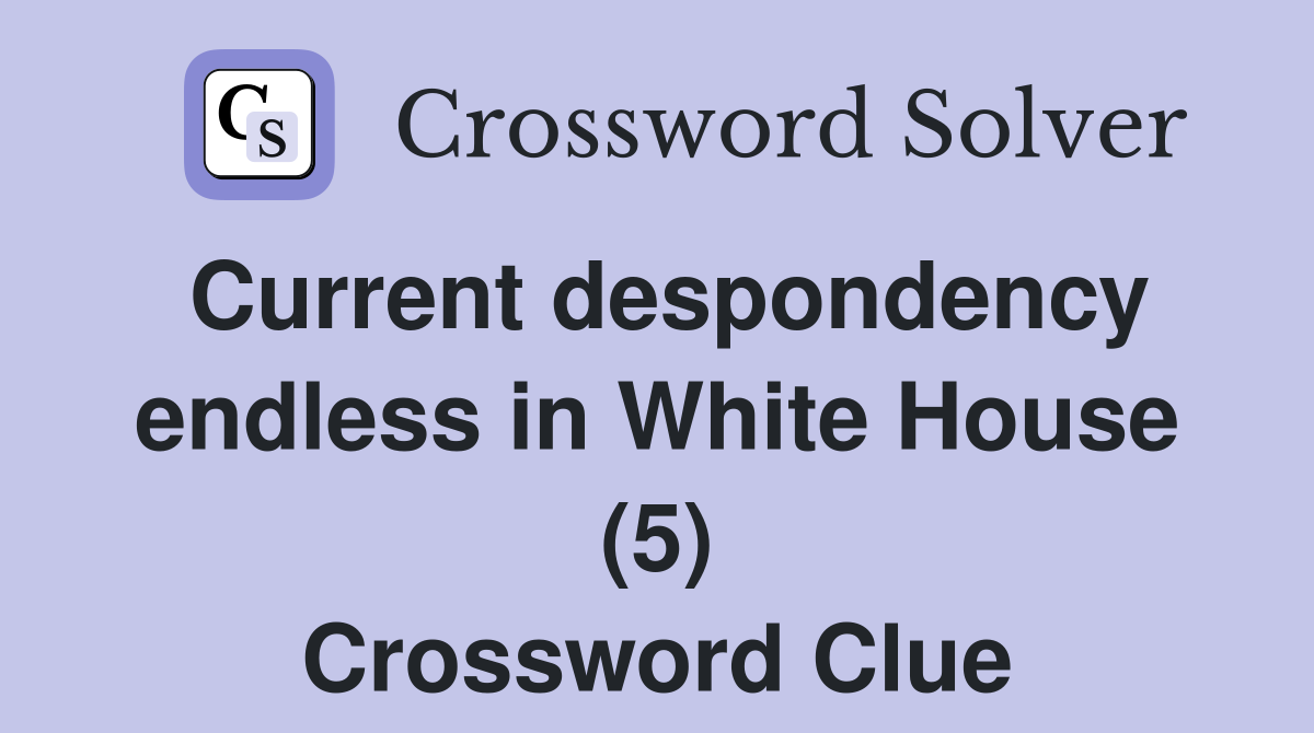Current despondency endless in White House (5) Crossword Clue
