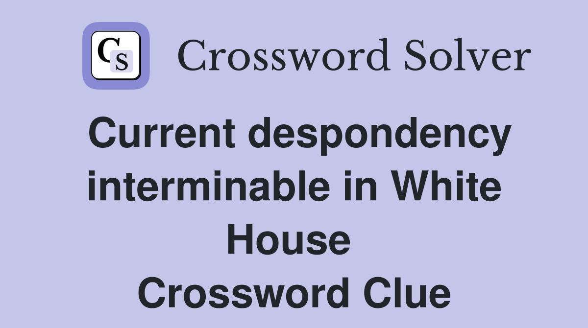 Current despondency interminable in White House  Crossword Clue