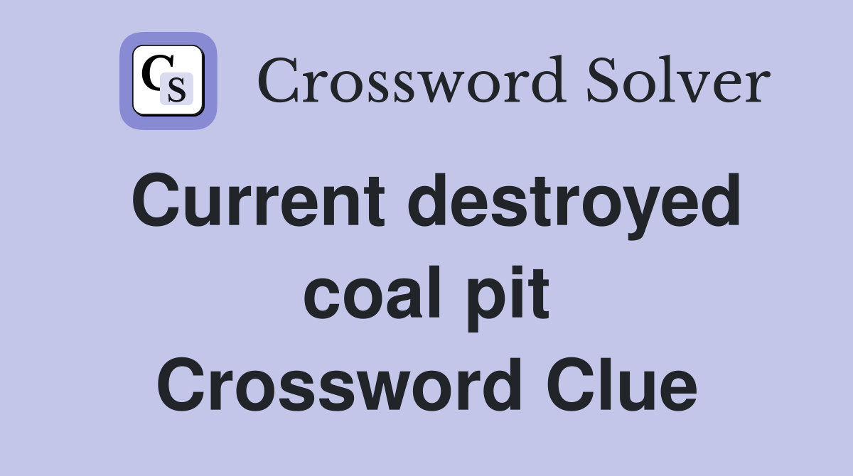 Current destroyed coal pit Crossword Clue