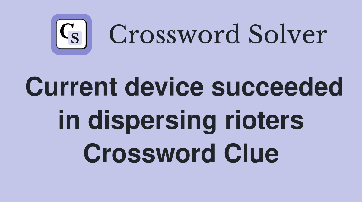 Current device succeeded in dispersing rioters Crossword Clue
