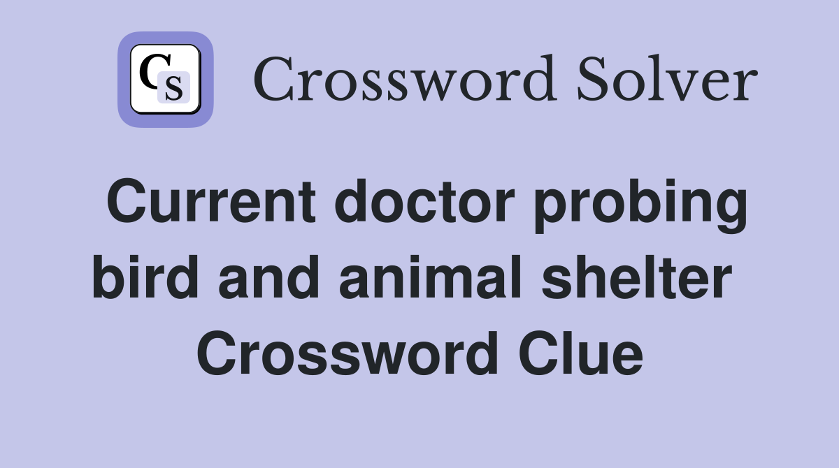 Current doctor probing bird and animal shelter  Crossword Clue