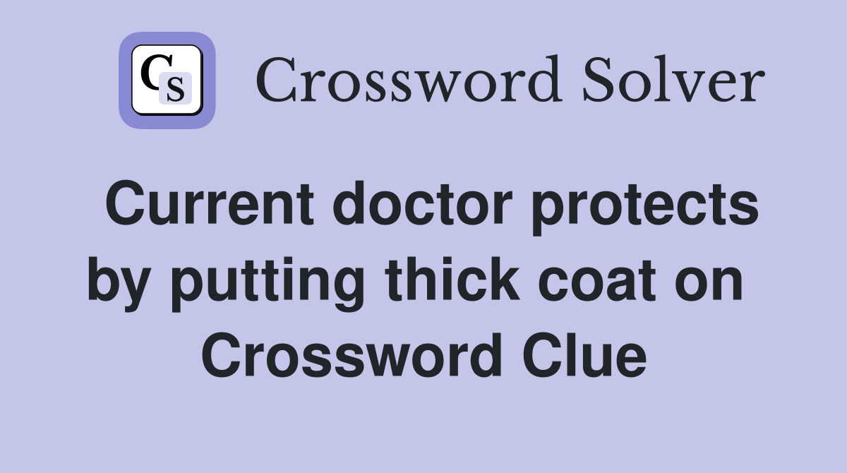Current doctor protects by putting thick coat on  Crossword Clue